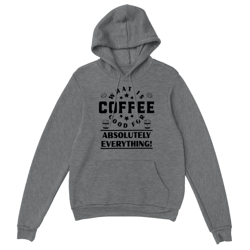 What is Coffee Good for? Absolutely Everything! Classic Unisex Pullover Hoodie