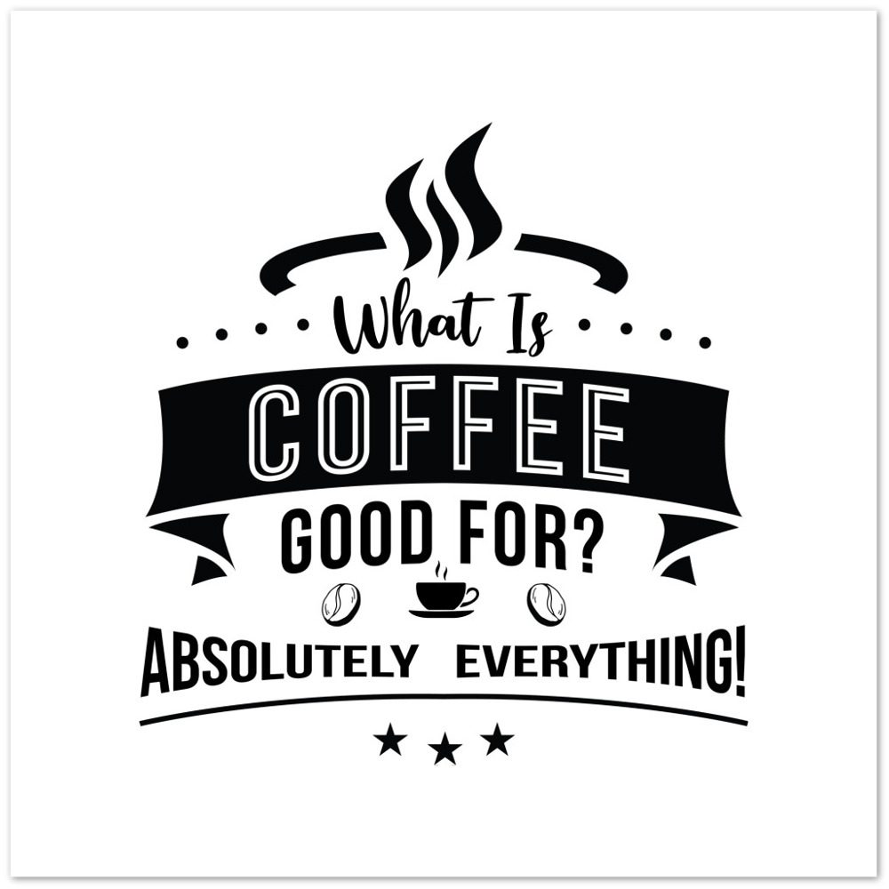 What is Coffee Good for? Absolutely Everything! Premium Matte Paper Poster