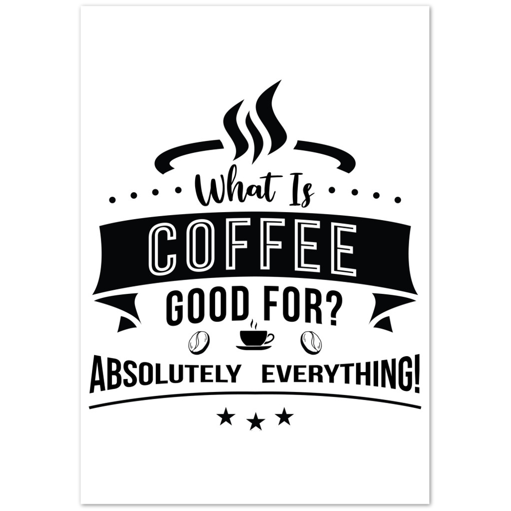 What is Coffee Good for? Absolutely Everything! Premium Matte Paper Poster