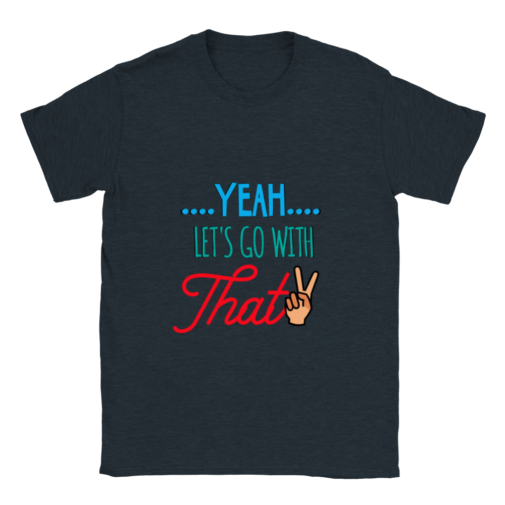 Yeah Lets Go With That Classic Unisex Crewneck T-shirt