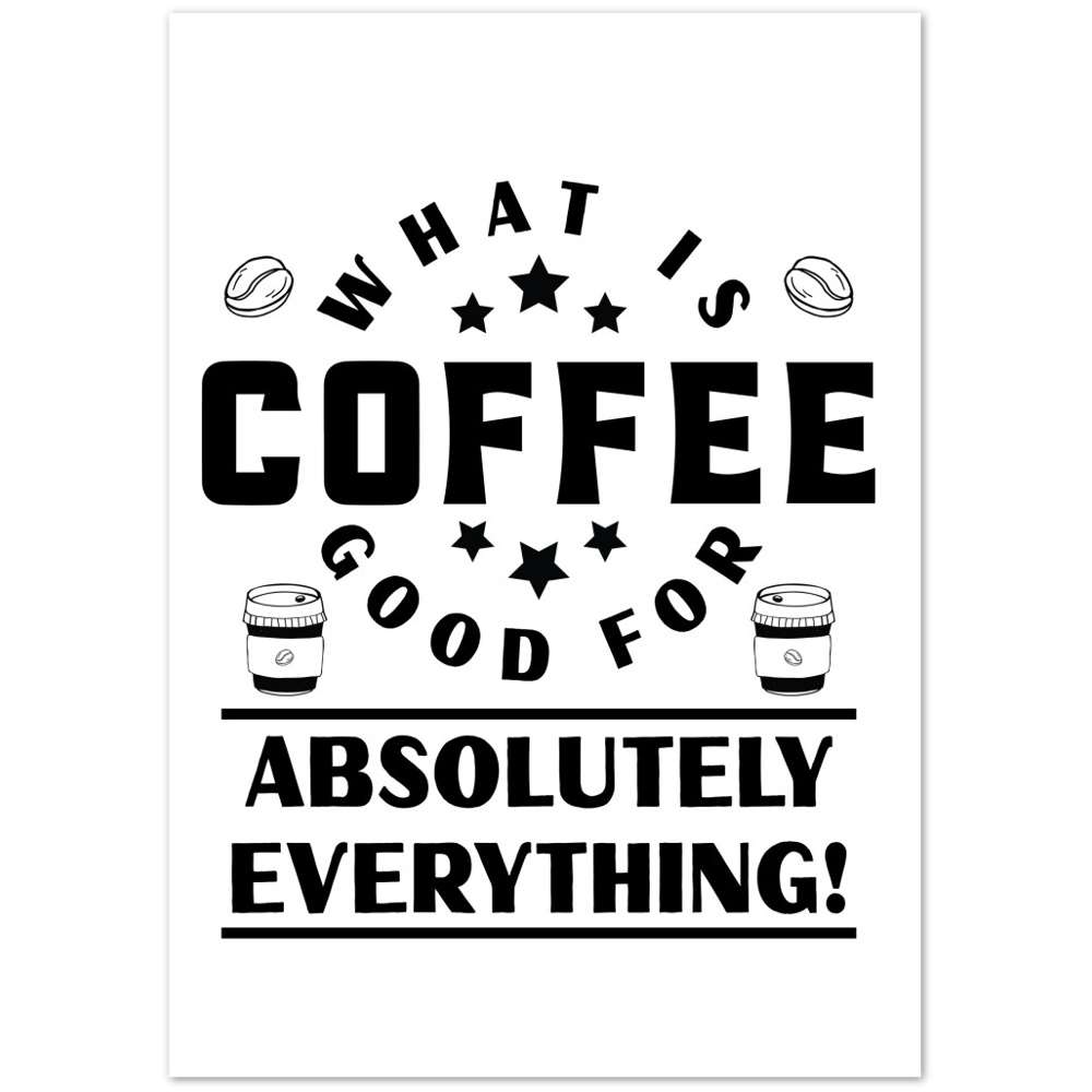 What is Coffee Good for? Absolutely Everything! Premium Matte Paper Poster