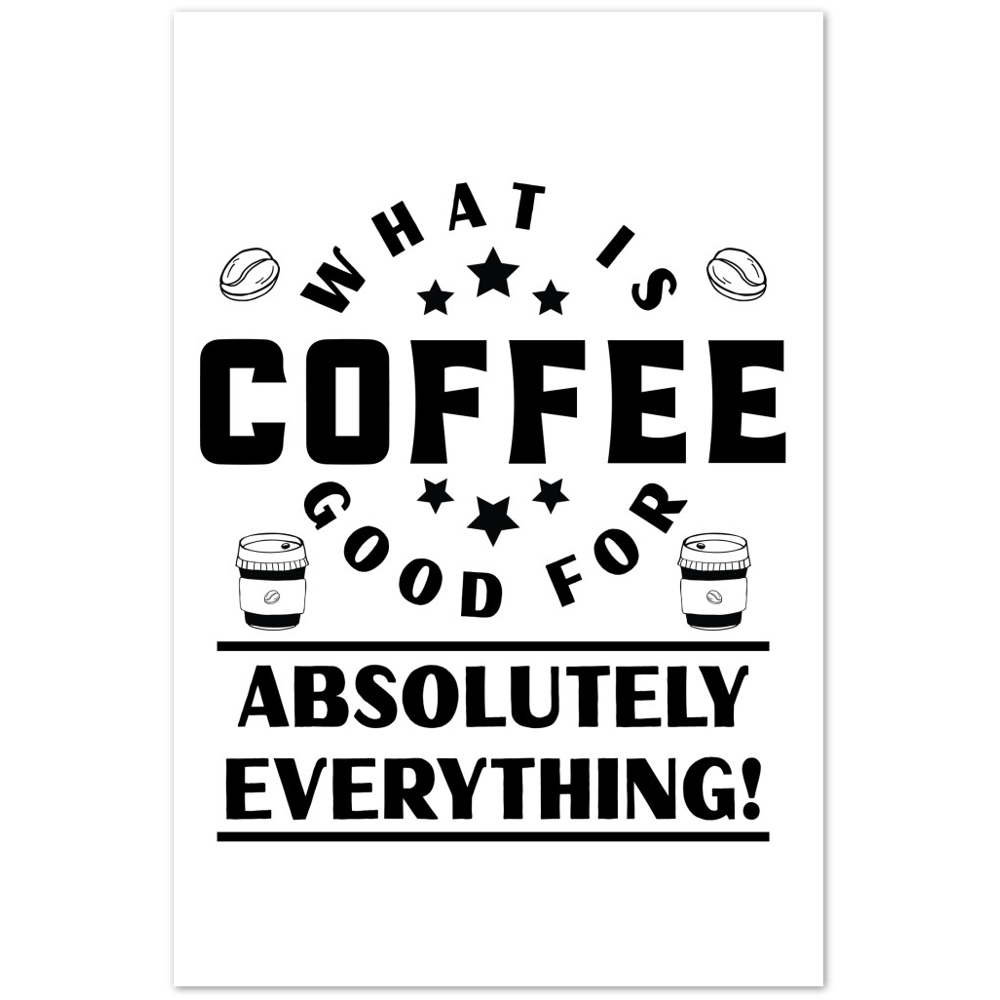 What is Coffee Good for? Absolutely Everything! Premium Matte Paper Poster
