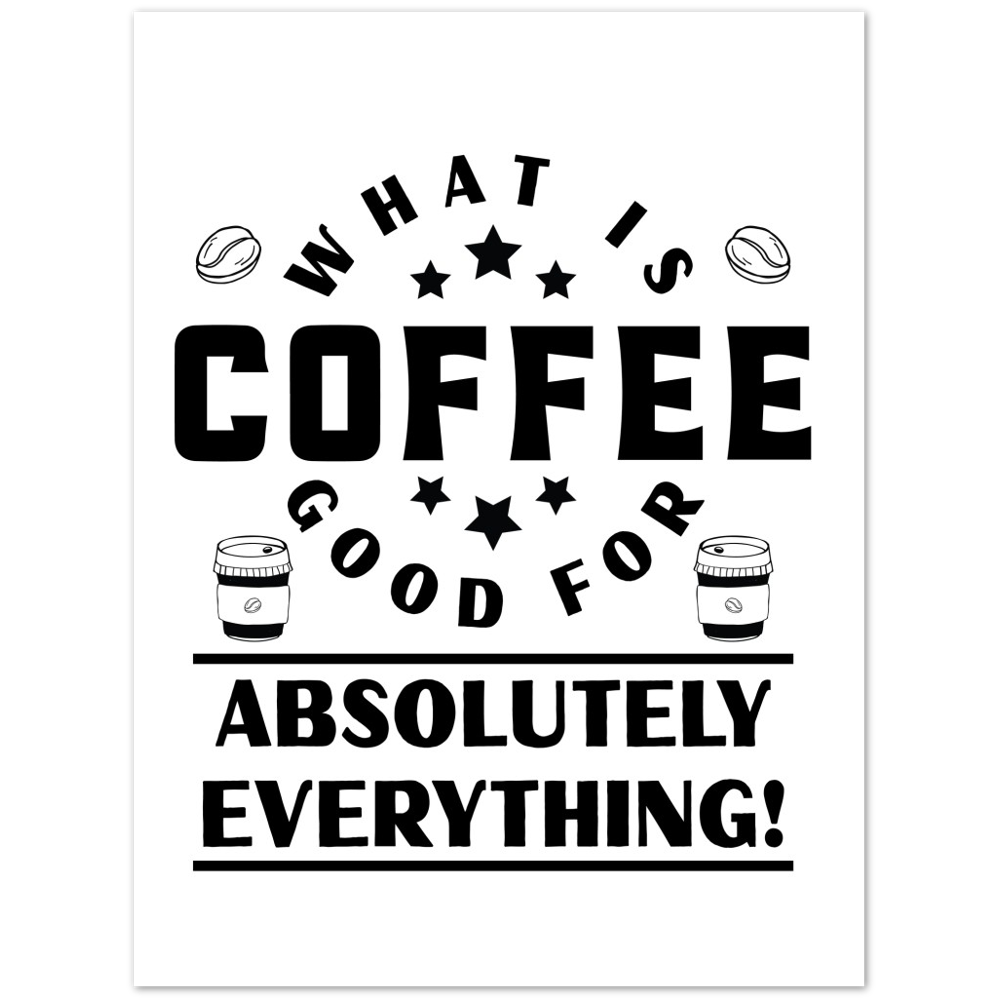 What is Coffee Good for? Absolutely Everything! Premium Matte Paper Poster