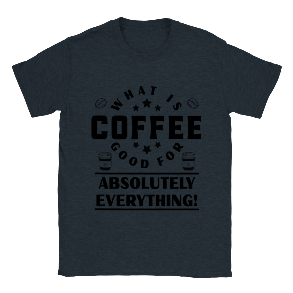 What is Coffee Good for? Absolutely Everything! Classic Unisex Crewneck T-shirt