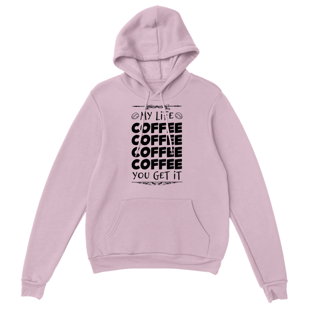 My Life Coffee Coffee Coffe Coffee You Get It Classic Unisex Pullover Hoodie
