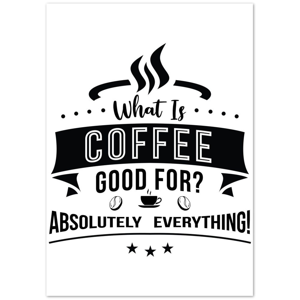 What is Coffee Good for? Absolutely Everything! Premium Matte Paper Poster
