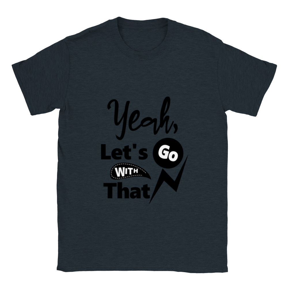 Yeah Lets Go With That Classic Unisex Crewneck T-shirt