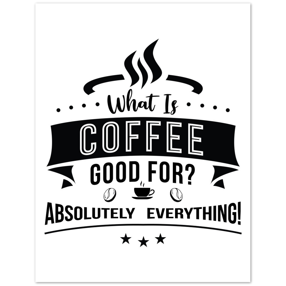 What is Coffee Good for? Absolutely Everything! Premium Matte Paper Poster