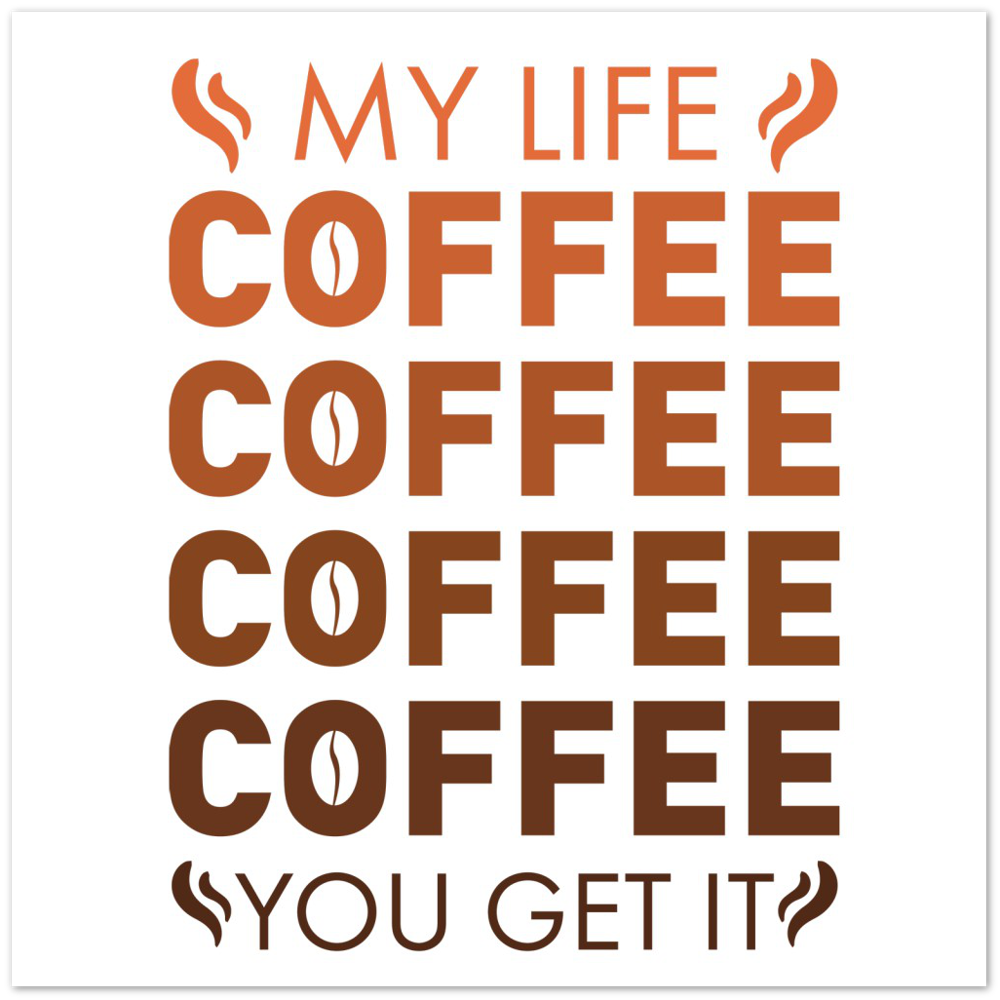 My Life Coffee Coffee Coffe Coffee You Get It Premium Matte Paper Poster