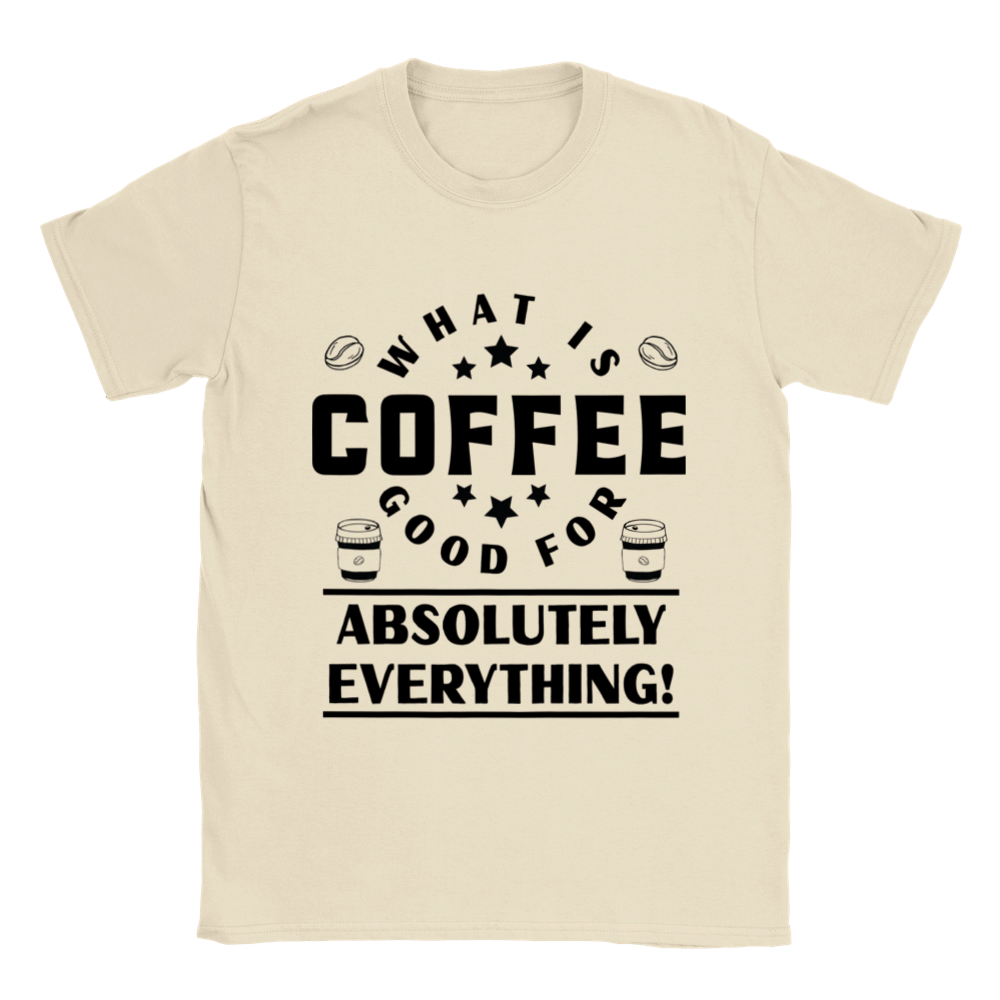 What is Coffee Good for? Absolutely Everything! Classic Unisex Crewneck T-shirt