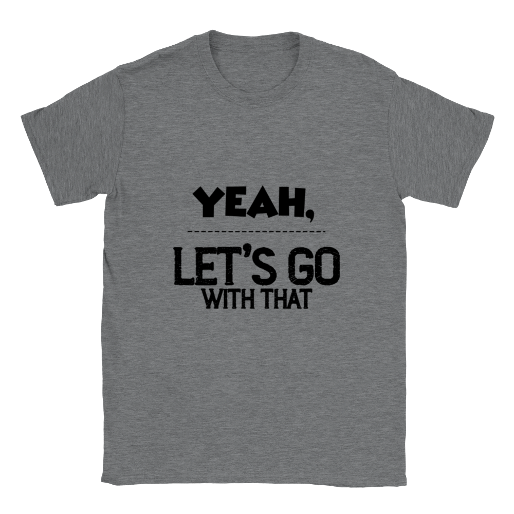 Yeah Lets Go With That Classic Unisex Crewneck T-shirt