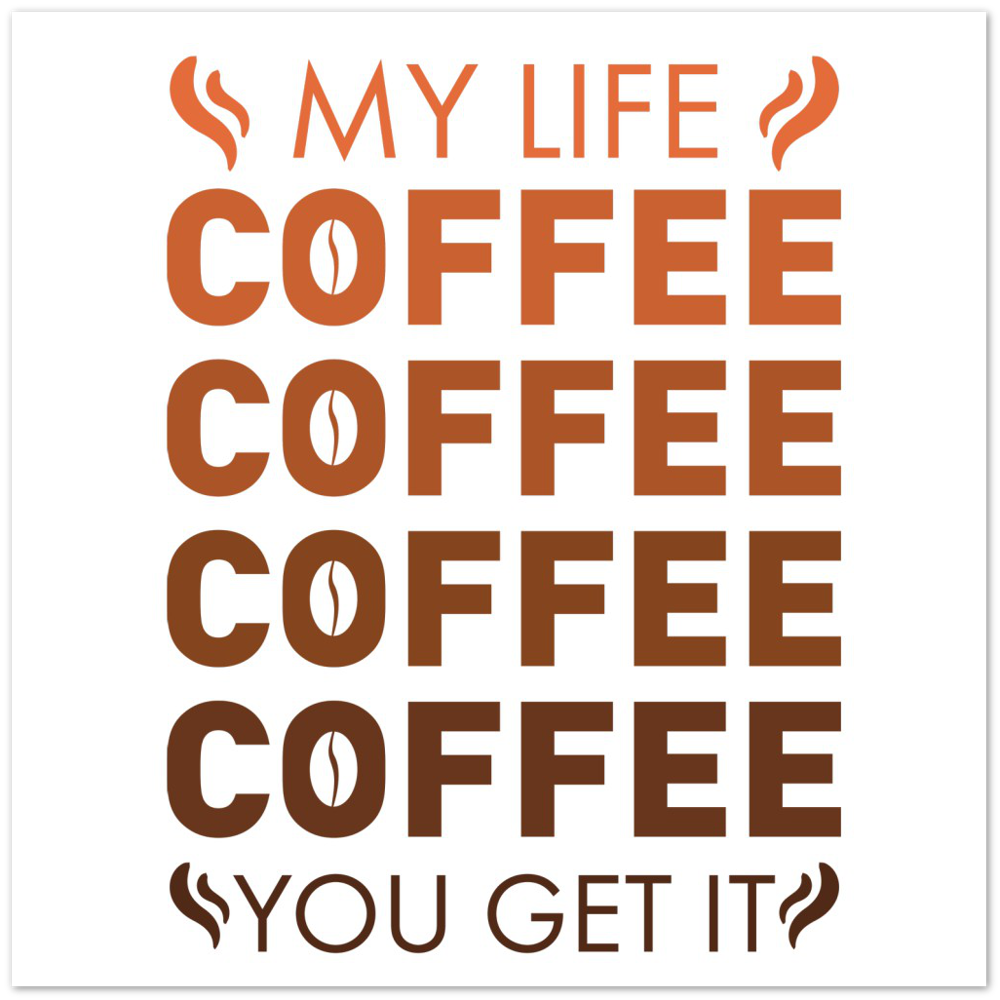 My Life Coffee Coffee Coffe Coffee You Get It Premium Matte Paper Poster