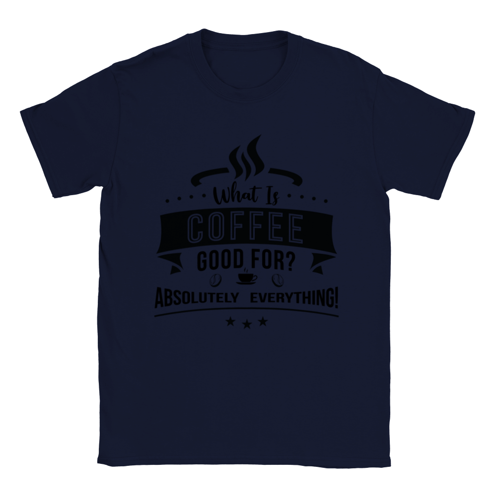 What is Coffee Good for? Absolutely Everything! Classic Unisex Crewneck T-shirt