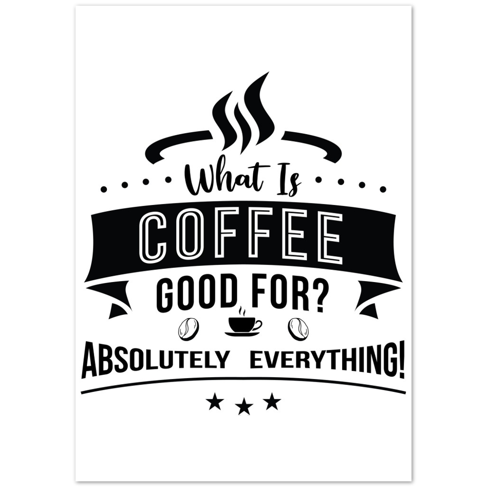 What is Coffee Good for? Absolutely Everything! Premium Matte Paper Poster