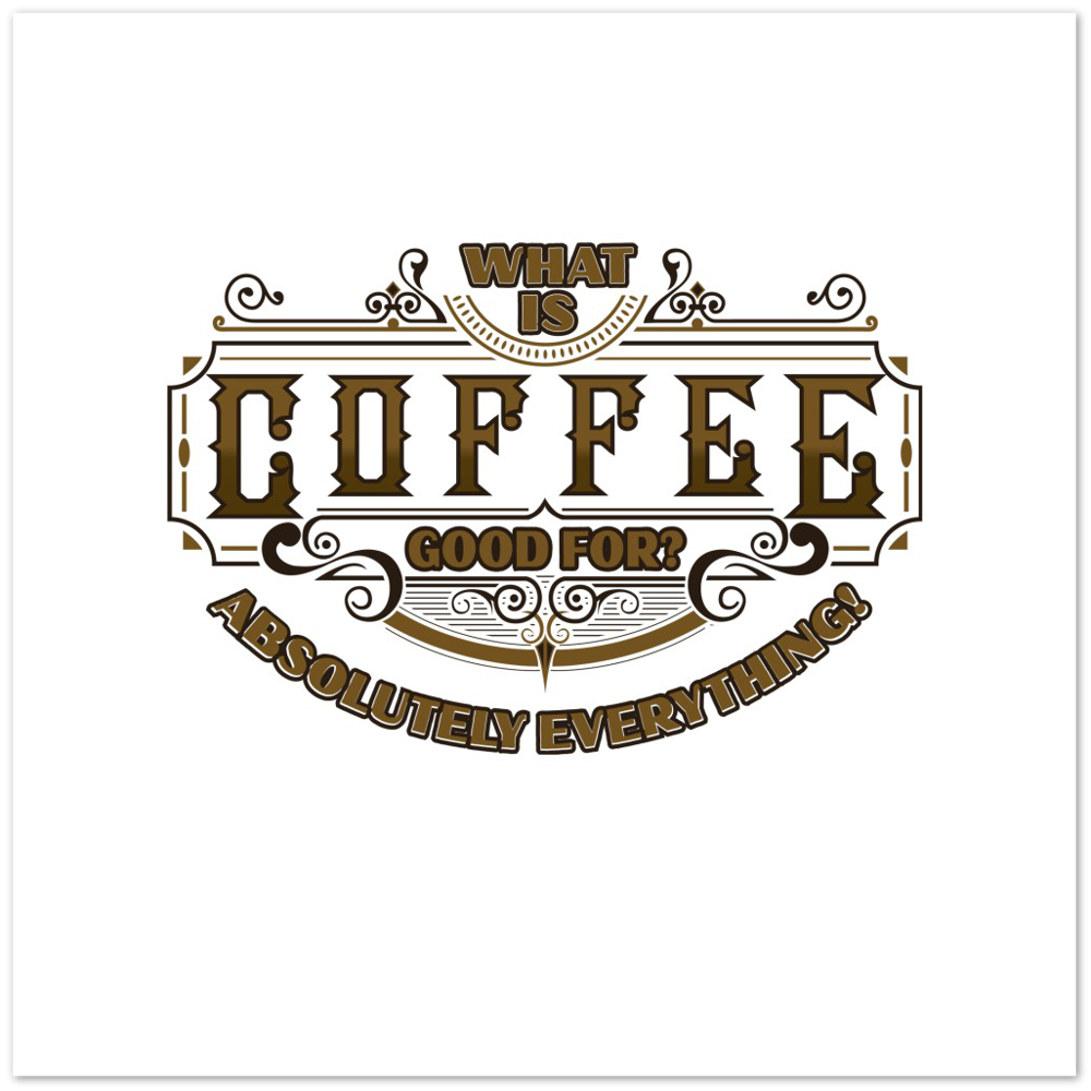 What is Coffee Good for? Absolutely Everything! Premium Matte Paper Poster