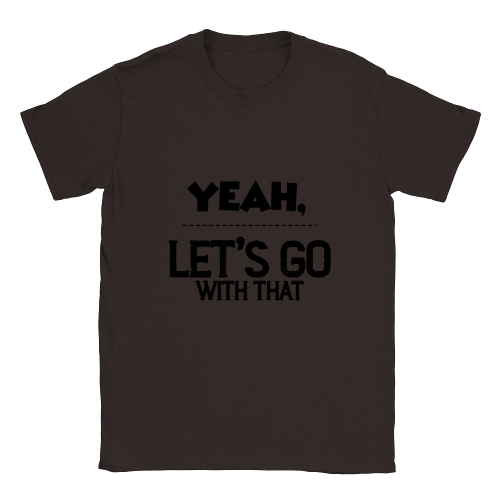 Yeah Lets Go With That Classic Unisex Crewneck T-shirt