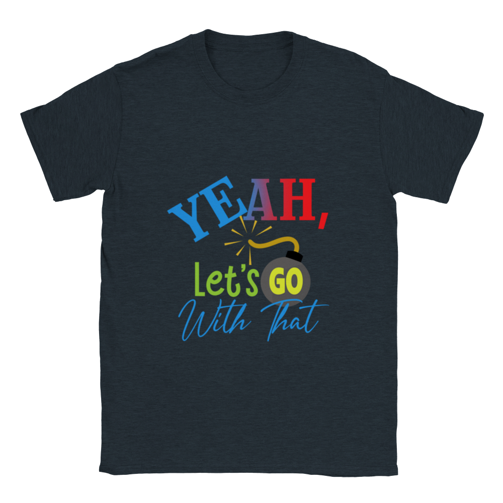 Yeah Lets Go With That Classic Unisex Crewneck T-shirt