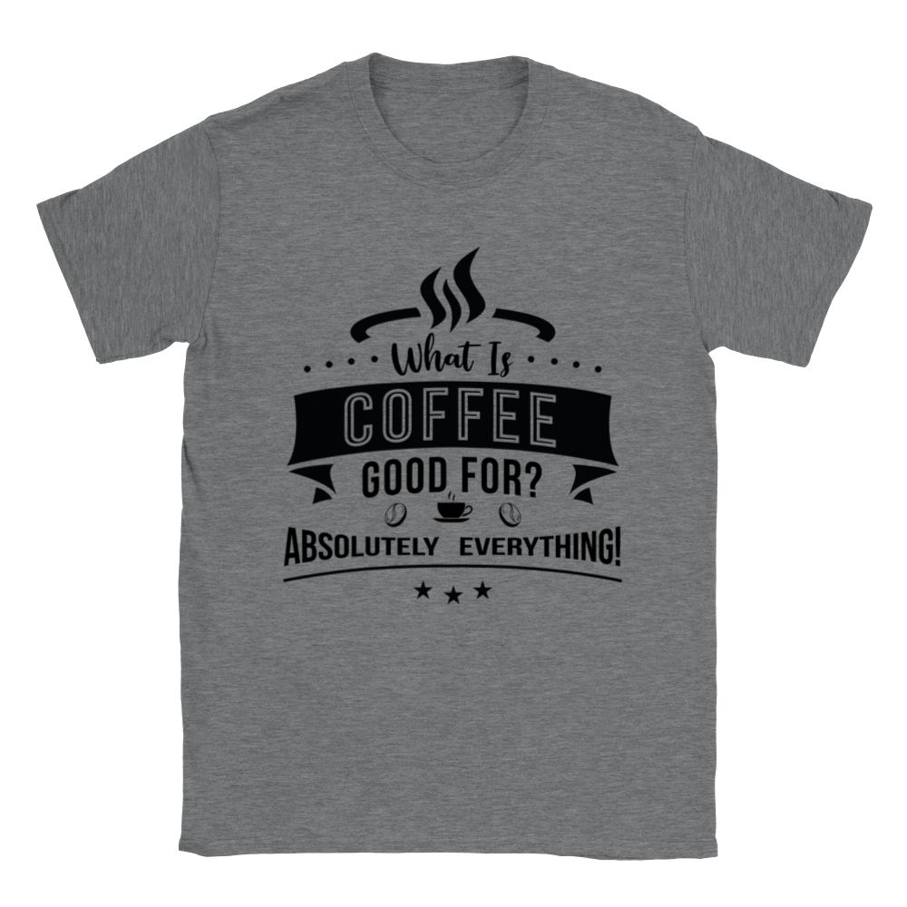 What is Coffee Good for? Absolutely Everything! Classic Unisex Crewneck T-shirt