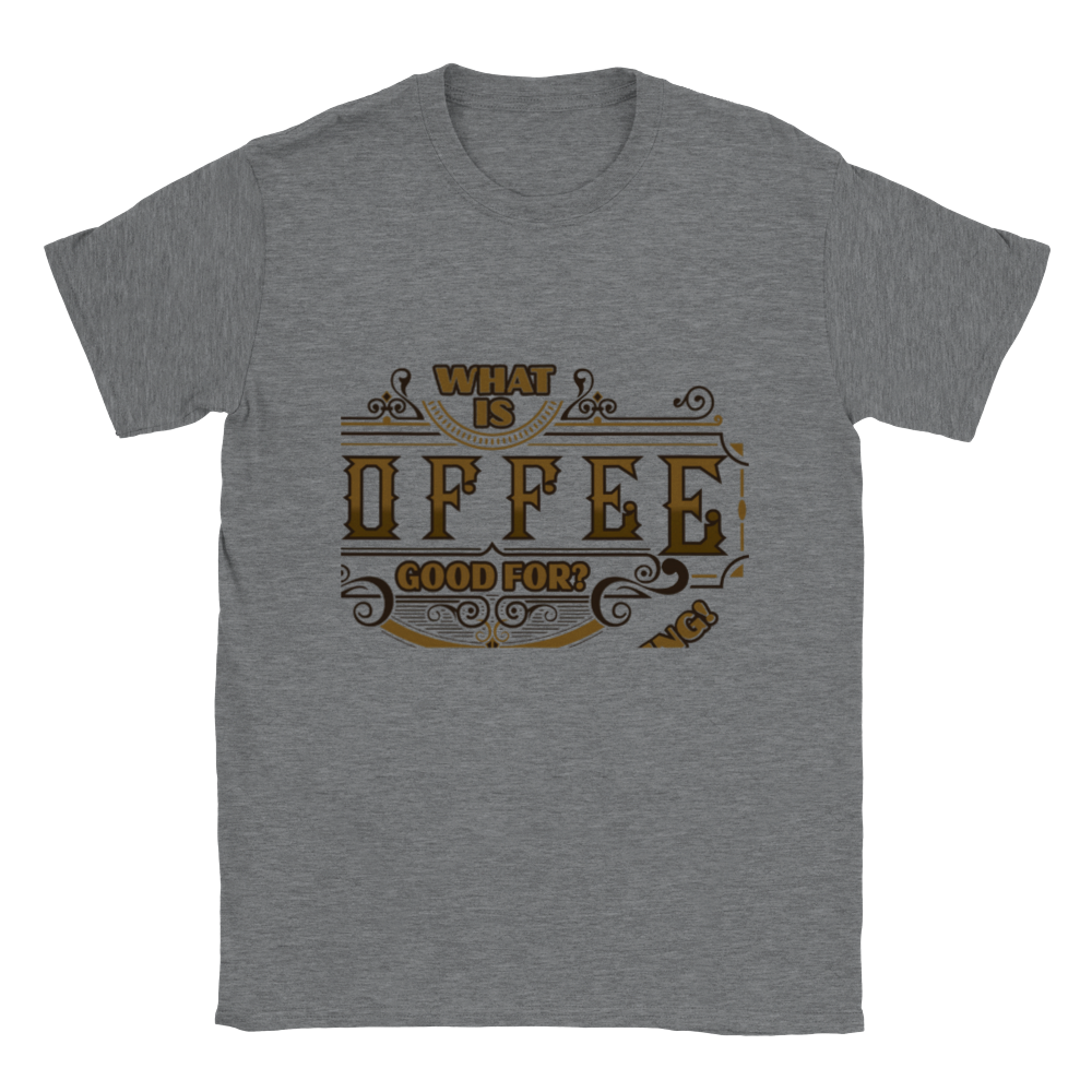 What is Coffee Good for? Absolutely Everything! Classic Unisex Crewneck T-shirt