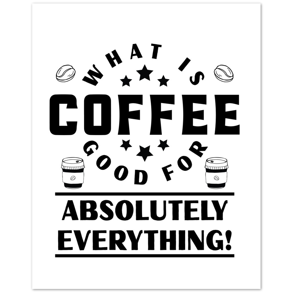 What is Coffee Good for? Absolutely Everything! Premium Matte Paper Poster