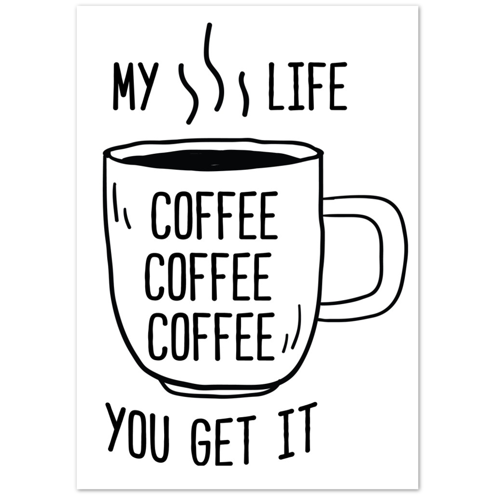 My Life Coffee Coffee Coffe Coffee You Get It Premium Matte Paper Poster