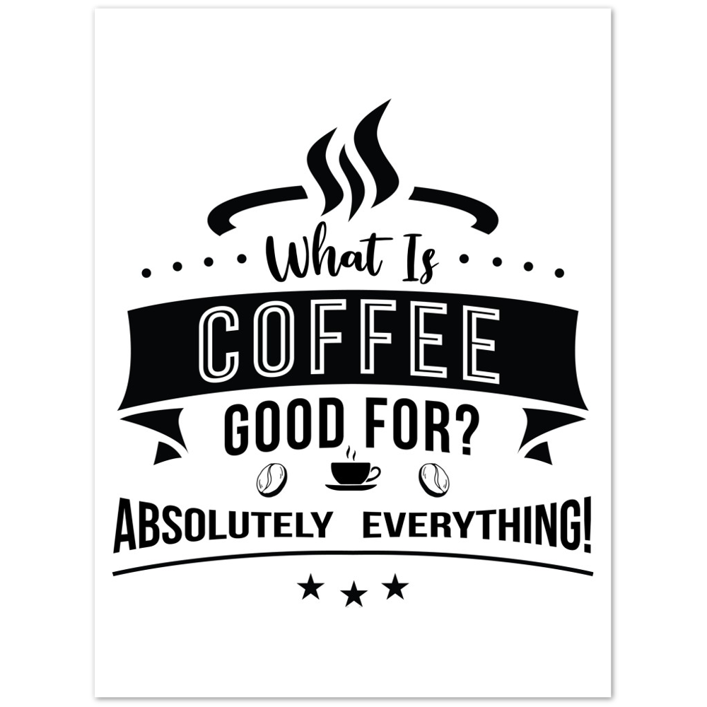 What is Coffee Good for? Absolutely Everything! Premium Matte Paper Poster