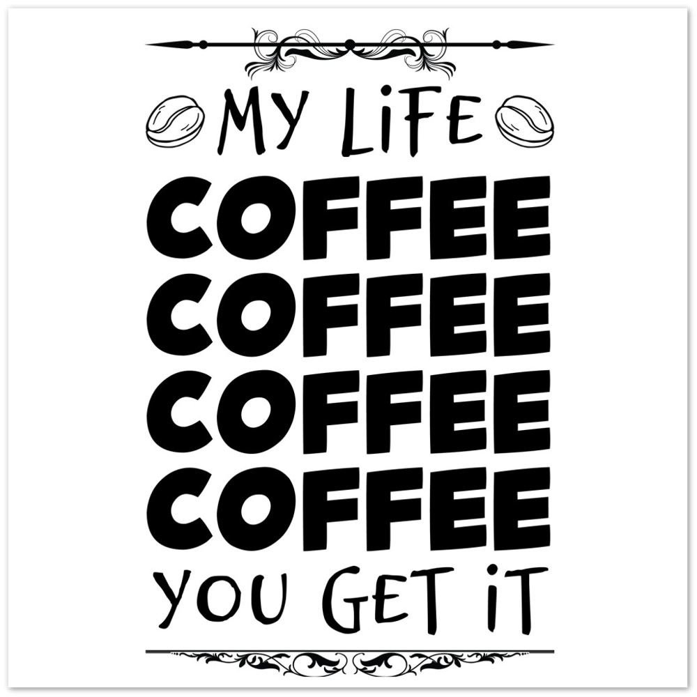 My Life Coffee Coffee Coffe Coffee You Get It Premium Matte Paper Poster
