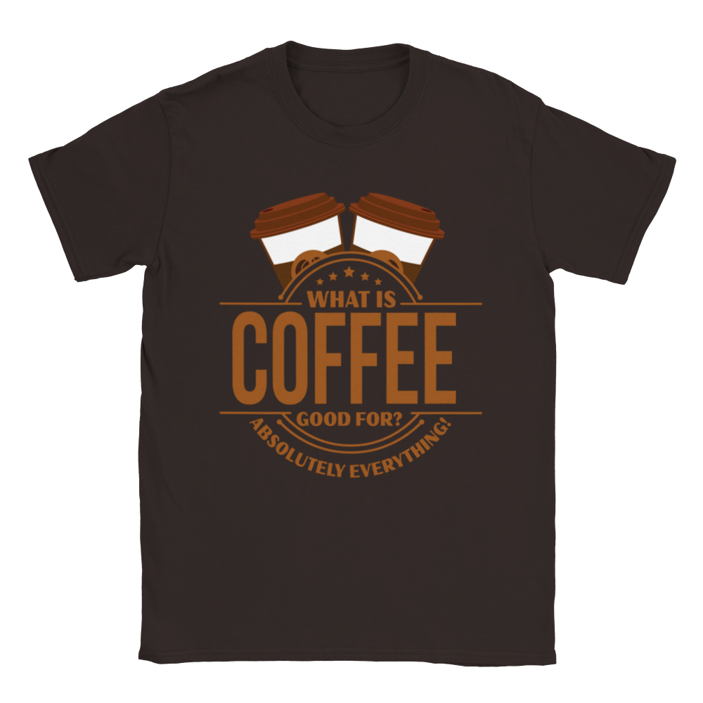 What is Coffee Good for? Absolutely Everything! lassic Unisex Crewneck T-shirt