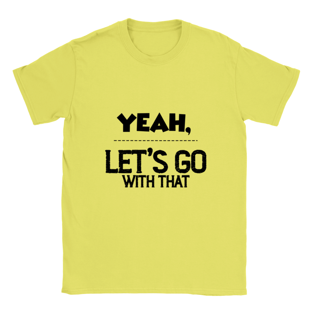 Yeah Lets Go With That Classic Unisex Crewneck T-shirt