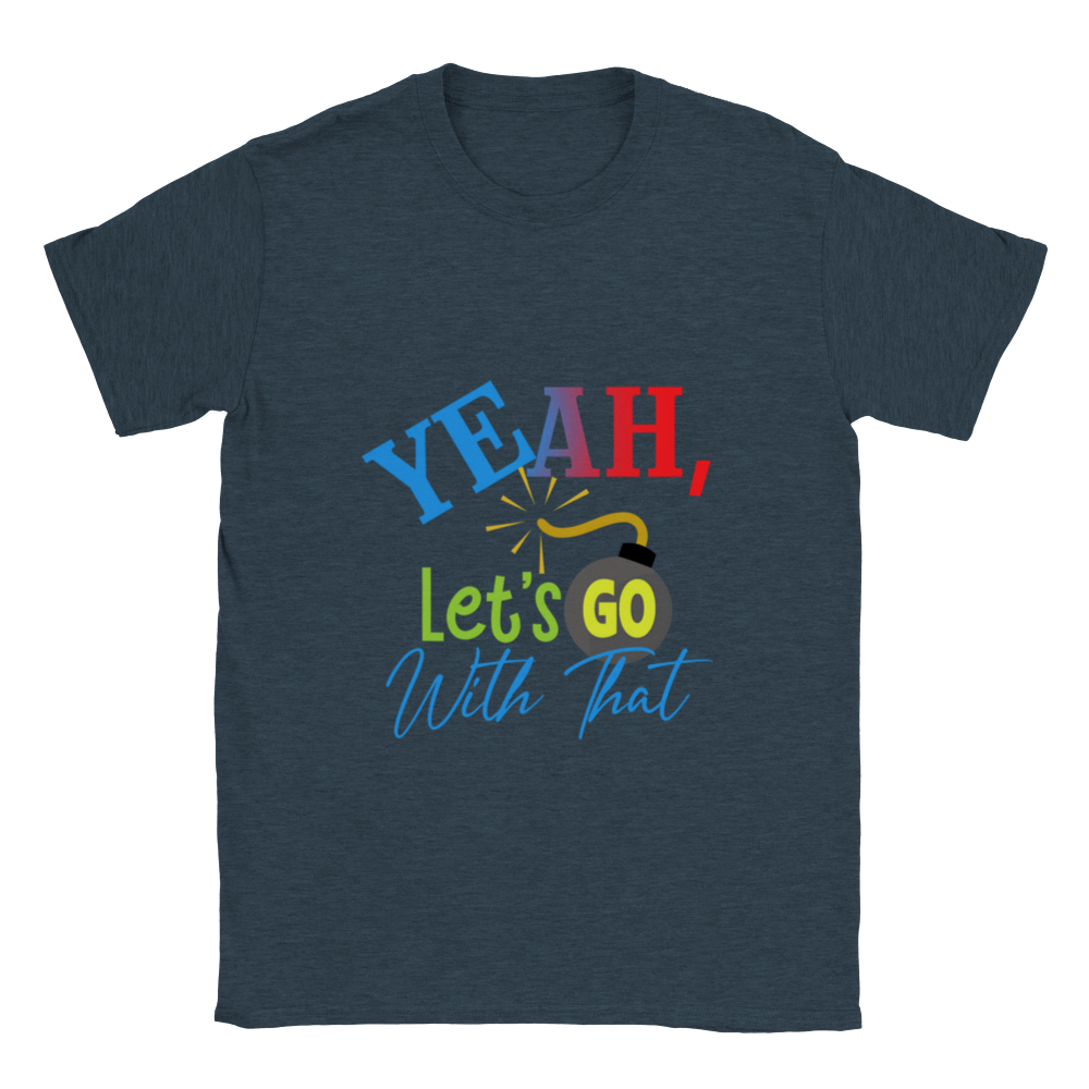 Yeah Lets Go With That Classic Unisex Crewneck T-shirt