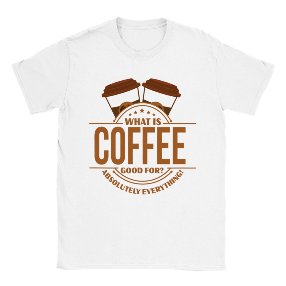 What is Coffee Good for? Absolutely Everything! lassic Unisex Crewneck T-shirt