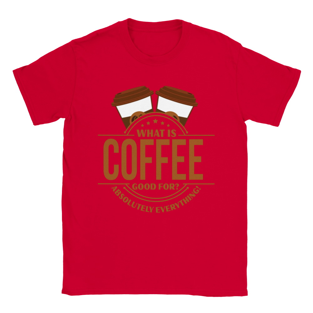 What is Coffee Good for? Absolutely Everything! lassic Unisex Crewneck T-shirt