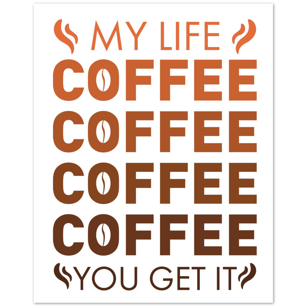 My Life Coffee Coffee Coffe Coffee You Get It Premium Matte Paper Poster
