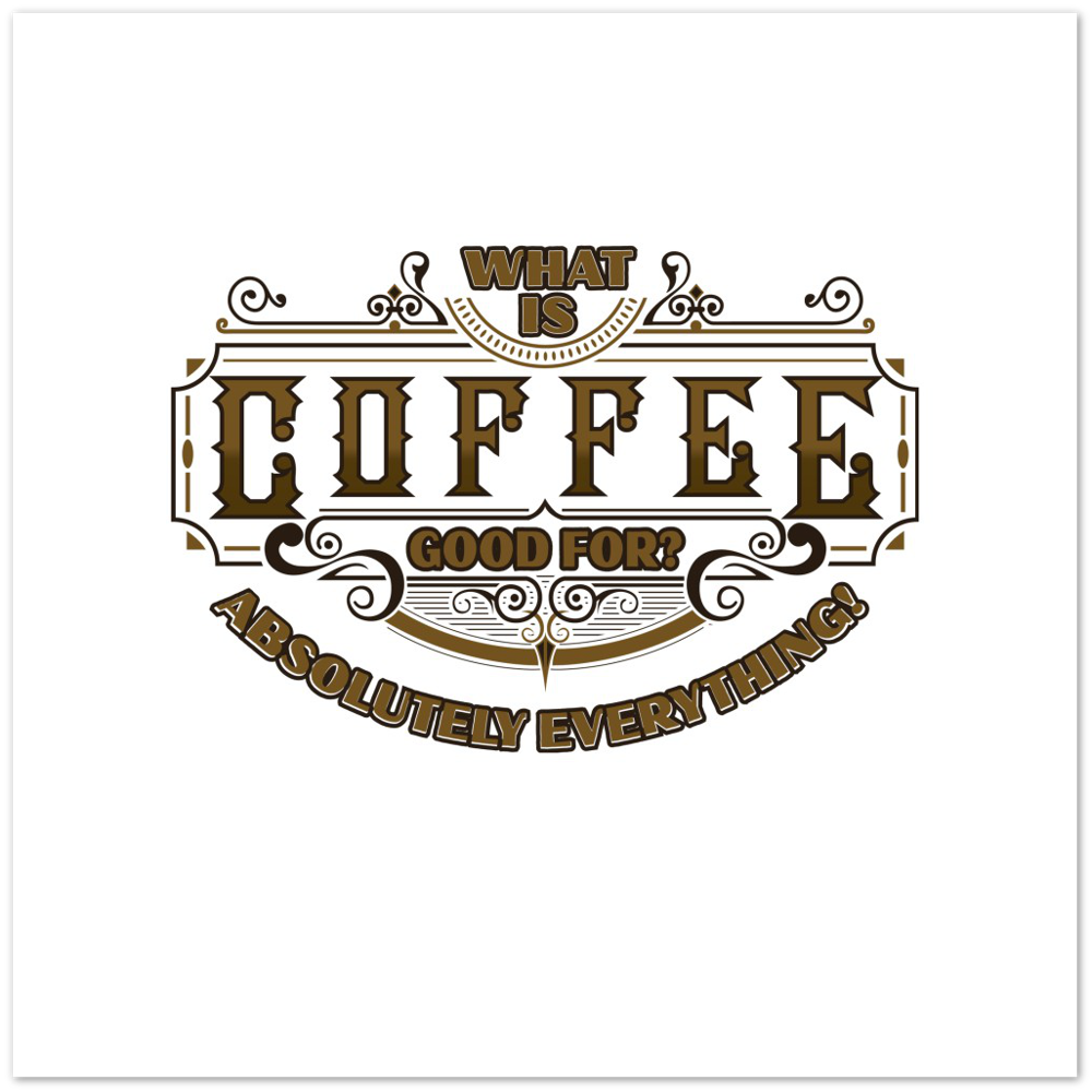 What is Coffee Good for? Absolutely Everything! Premium Matte Paper Poster