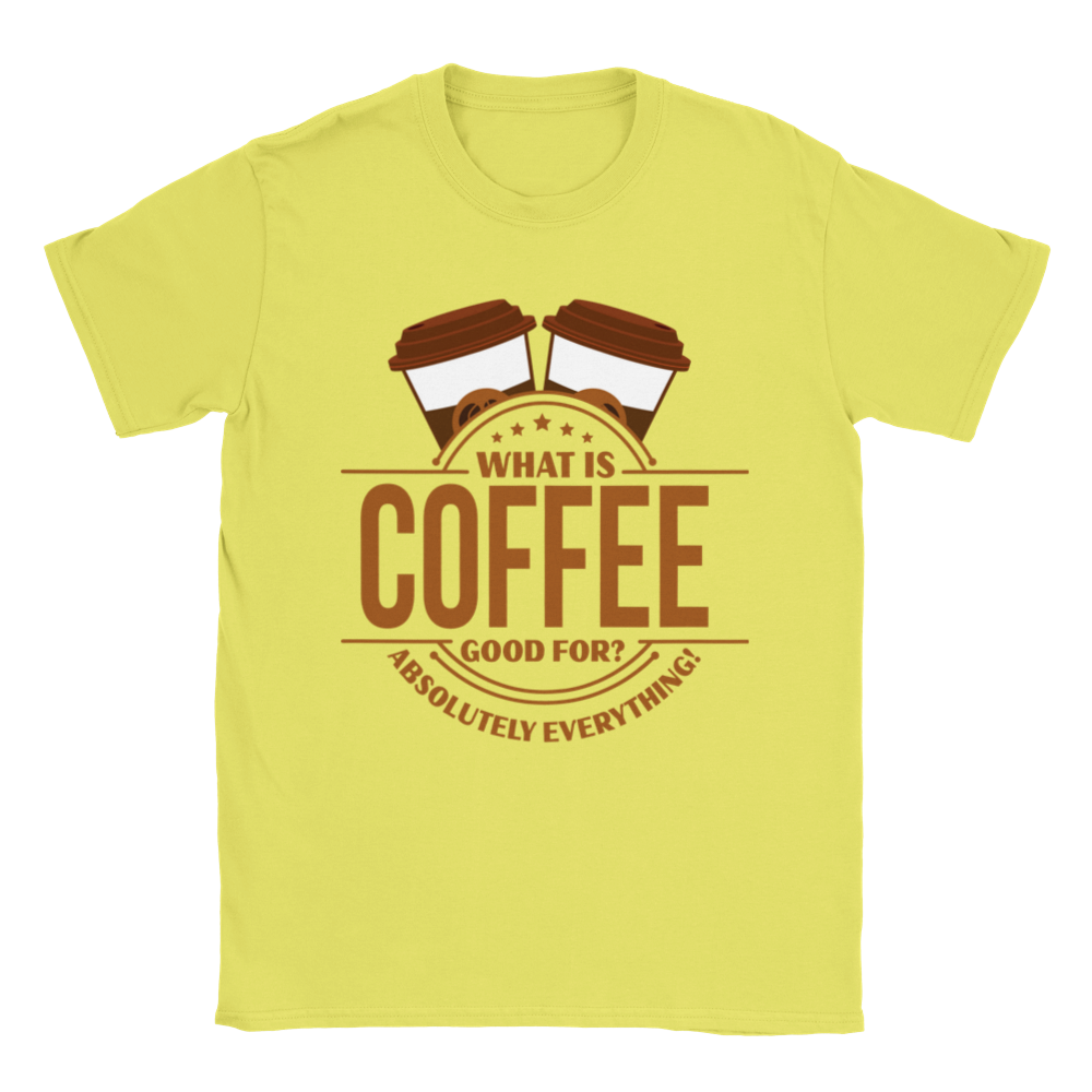 What is Coffee Good for? Absolutely Everything! lassic Unisex Crewneck T-shirt