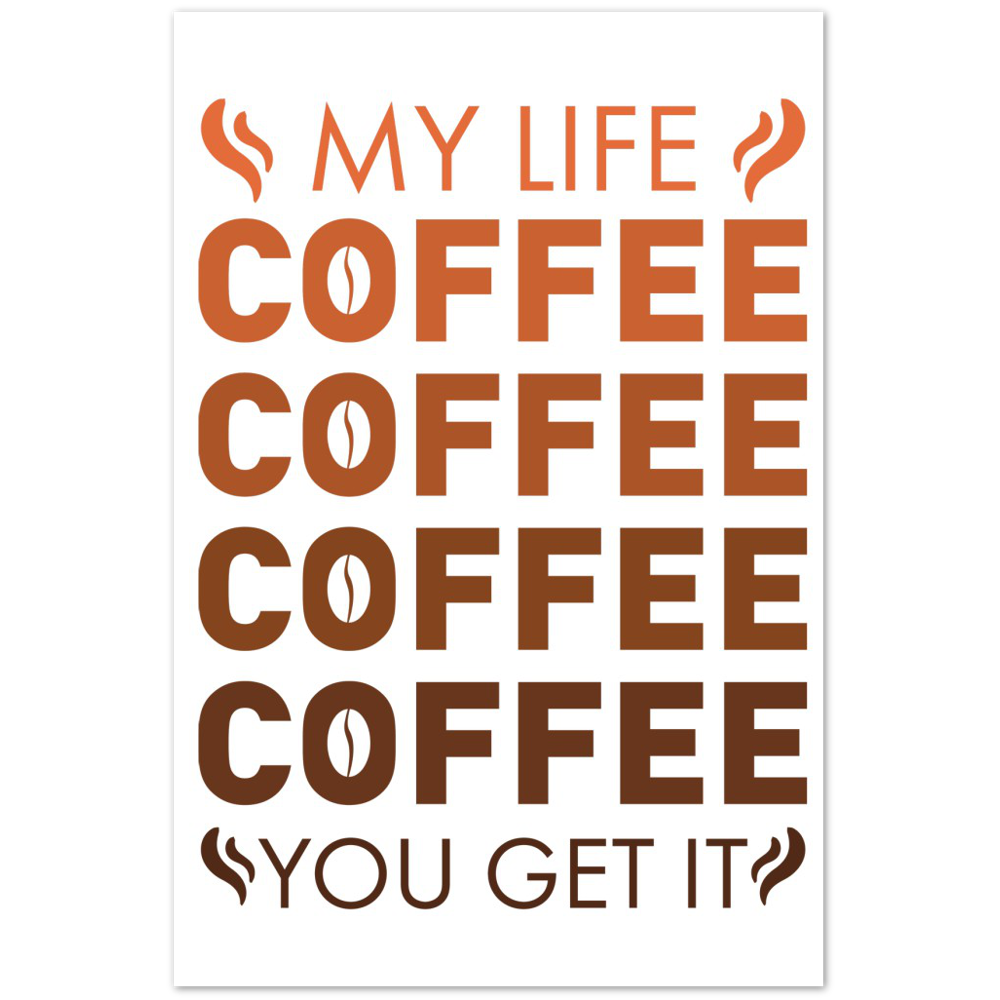My Life Coffee Coffee Coffe Coffee You Get It Premium Matte Paper Poster