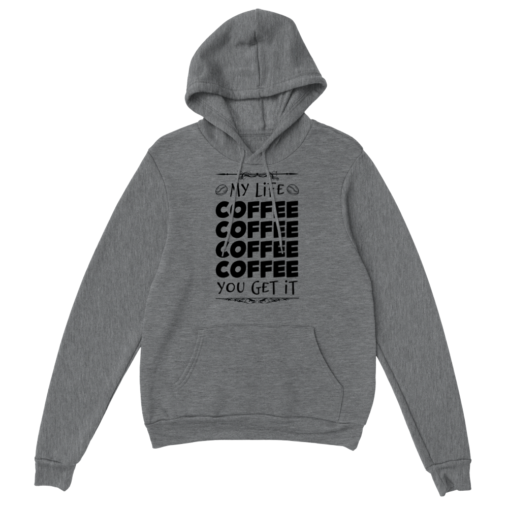 My Life Coffee Coffee Coffe Coffee You Get It Classic Unisex Pullover Hoodie
