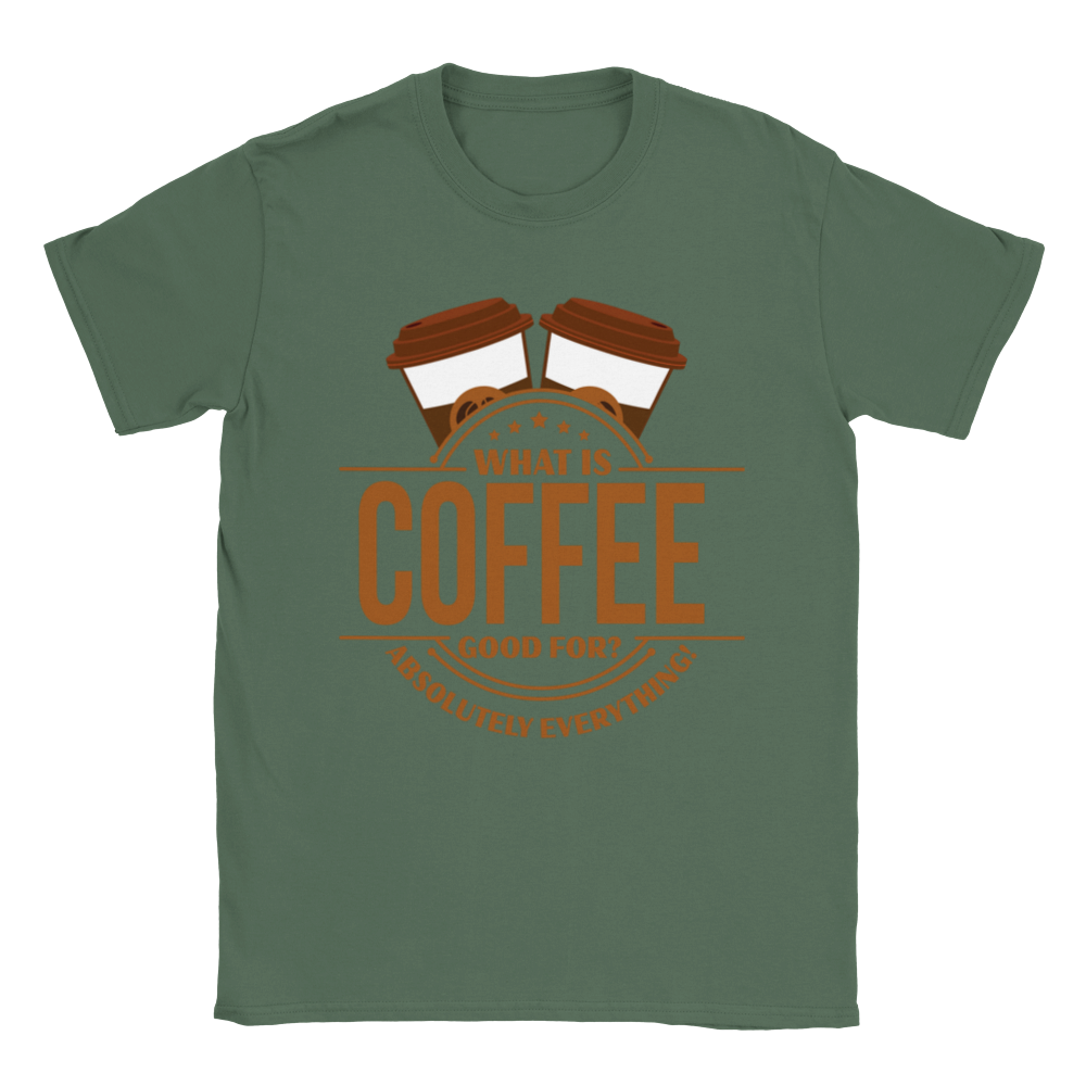 What is Coffee Good for? Absolutely Everything! lassic Unisex Crewneck T-shirt