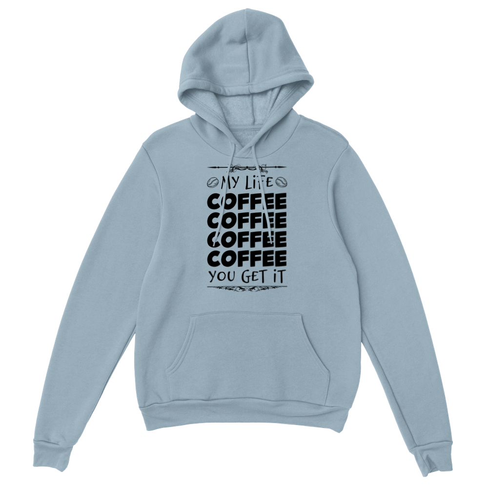 My Life Coffee Coffee Coffe Coffee You Get It Classic Unisex Pullover Hoodie