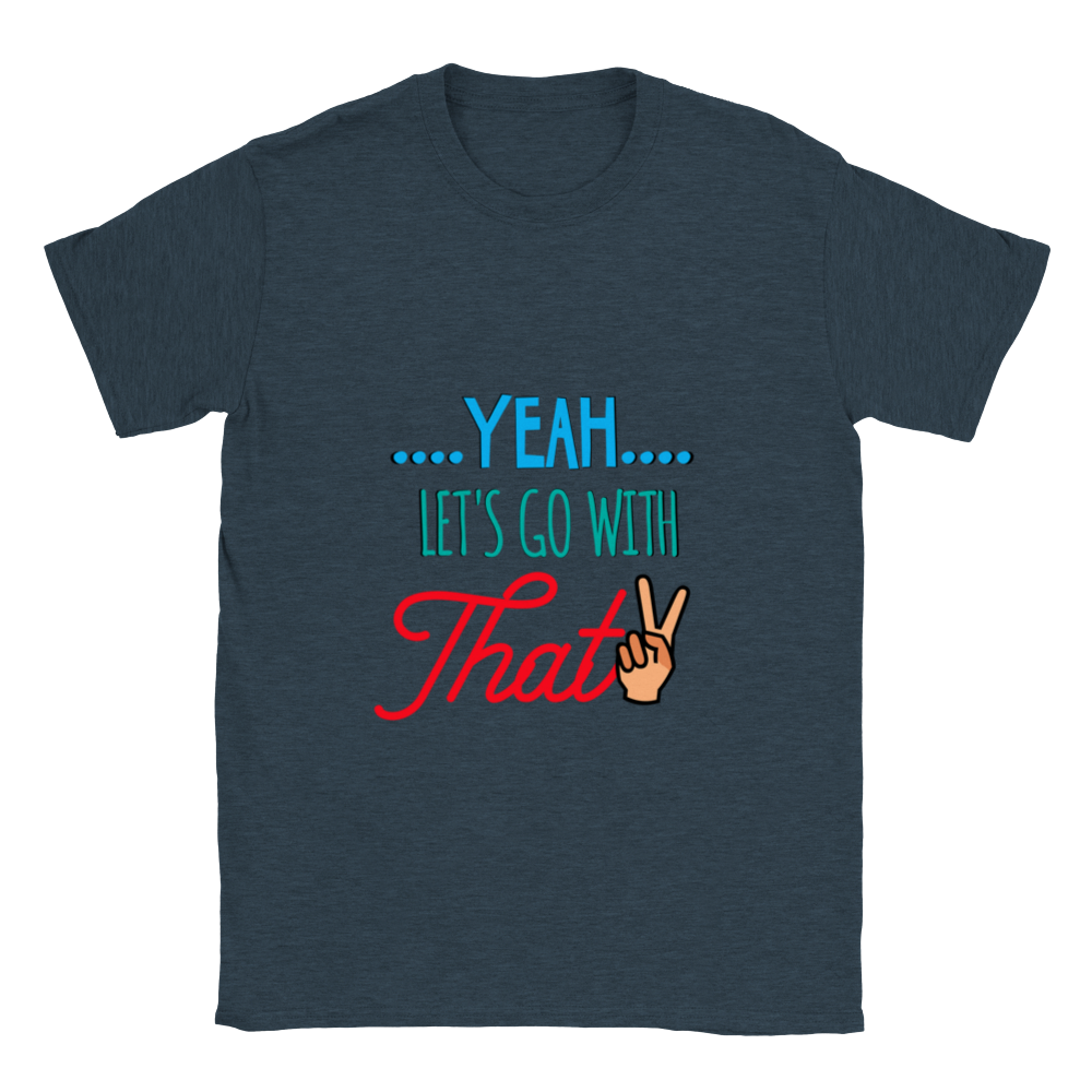 Yeah Lets Go With That Classic Unisex Crewneck T-shirt