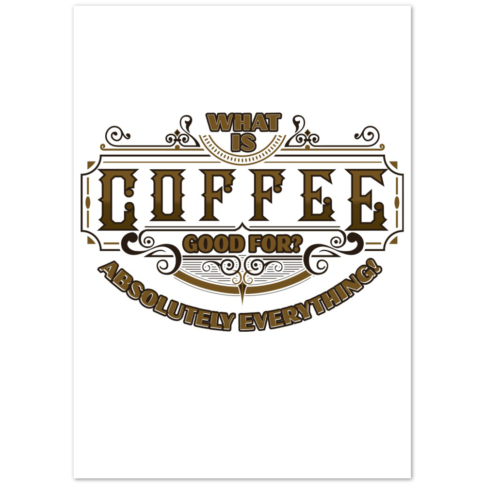 What is Coffee Good for? Absolutely Everything! Premium Matte Paper Poster