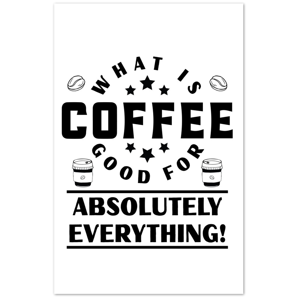 What is Coffee Good for? Absolutely Everything! Premium Matte Paper Poster
