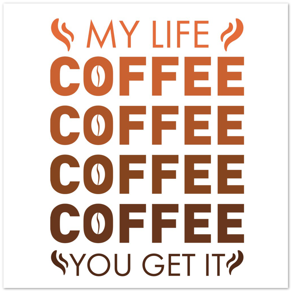 My Life Coffee Coffee Coffe Coffee You Get It Premium Matte Paper Poster