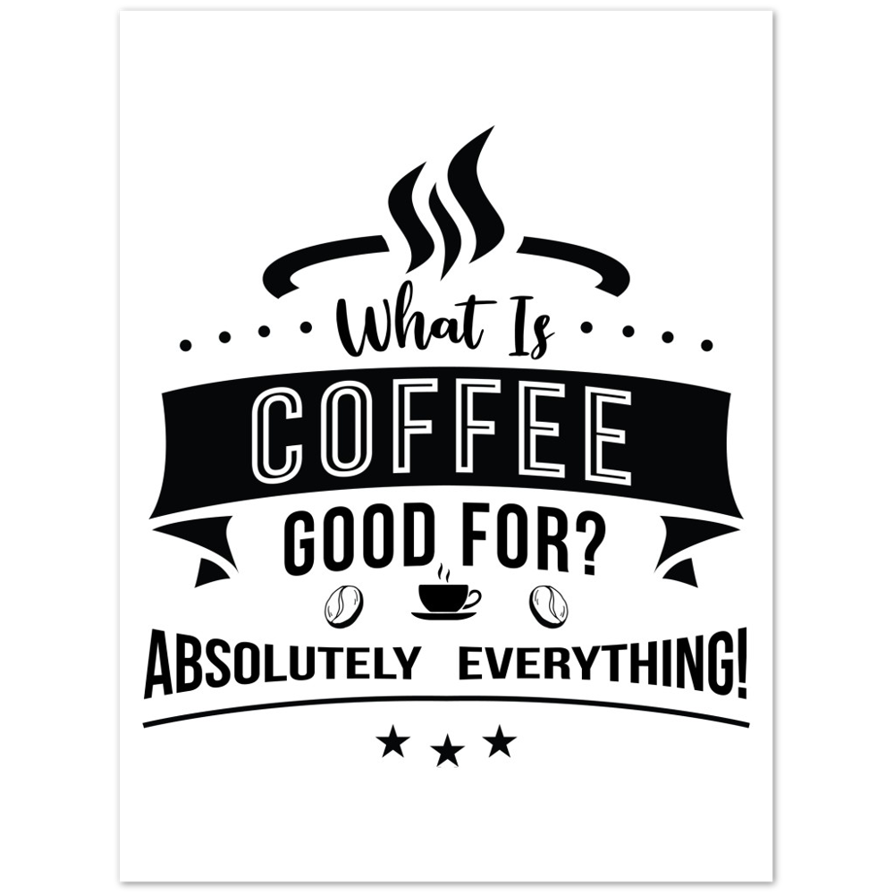 What is Coffee Good for? Absolutely Everything! Premium Matte Paper Poster