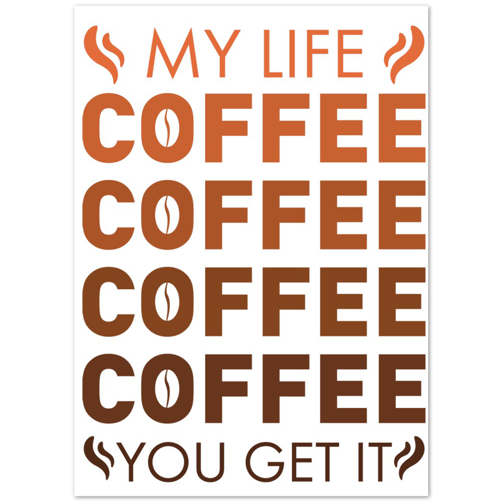 My Life Coffee Coffee Coffe Coffee You Get It Premium Matte Paper Poster