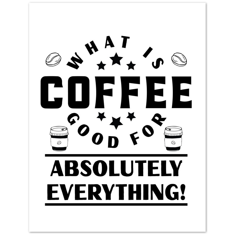 What is Coffee Good for? Absolutely Everything! Premium Matte Paper Poster