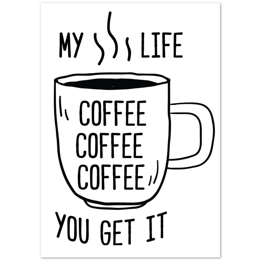 My Life Coffee Coffee Coffe Coffee You Get It Premium Matte Paper Poster