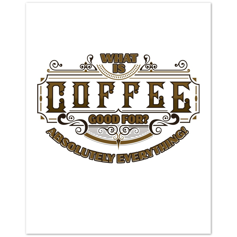 What is Coffee Good for? Absolutely Everything! Premium Matte Paper Poster