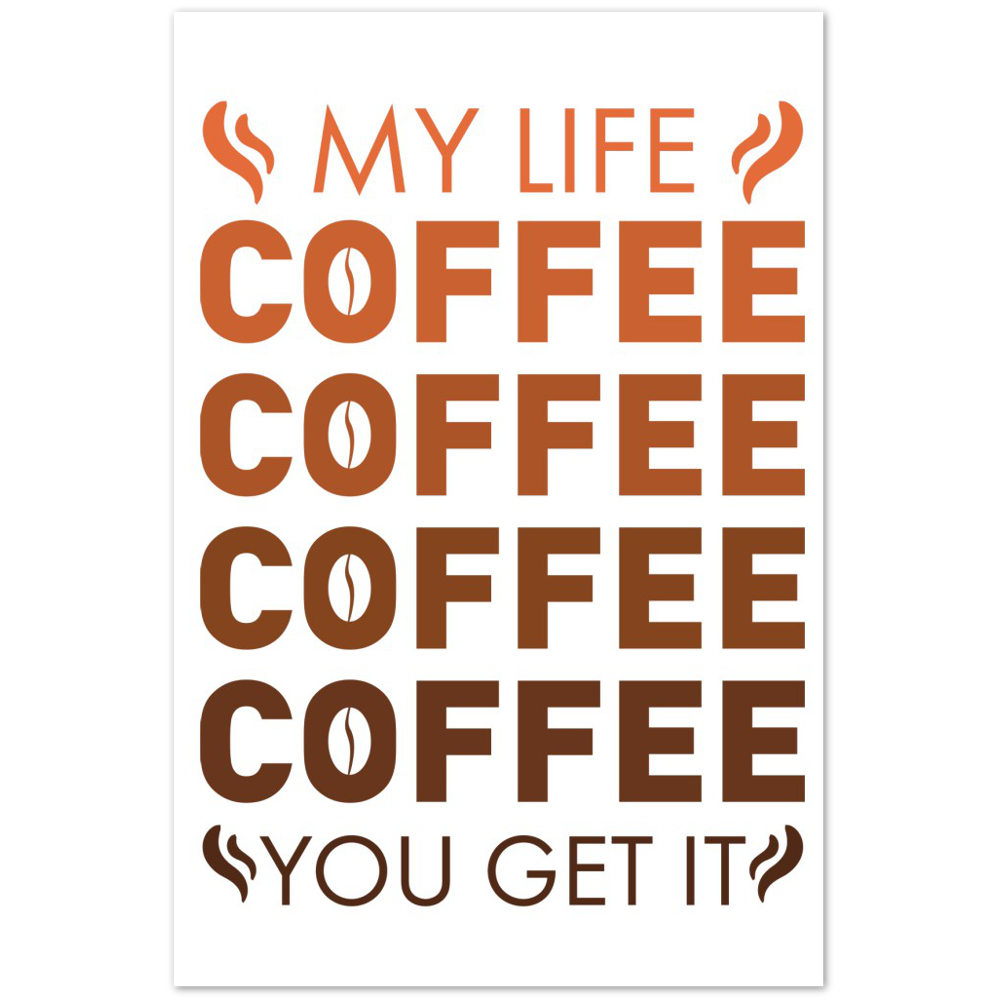 My Life Coffee Coffee Coffe Coffee You Get It Premium Matte Paper Poster