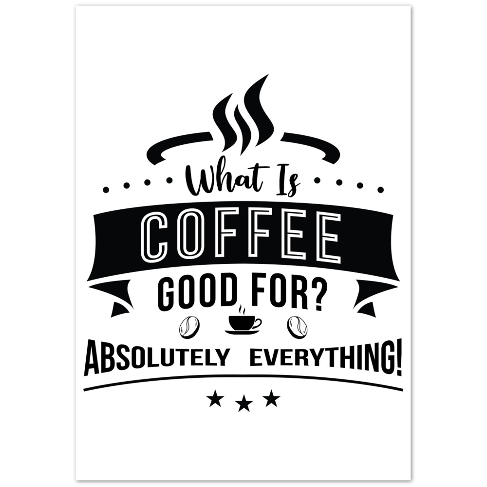 What is Coffee Good for? Absolutely Everything! Premium Matte Paper Poster